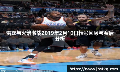 雷霆与火箭激战2019年2月10日精彩回顾与赛后分析