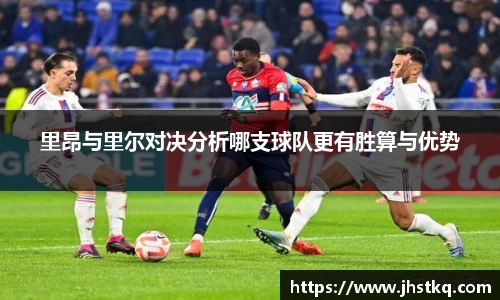 里昂与里尔对决分析哪支球队更有胜算与优势