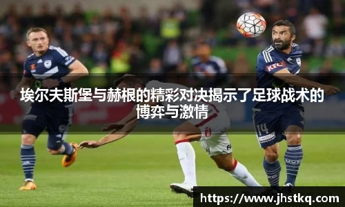 BB贝博艾弗森埃尔夫斯堡与赫根的精彩对决揭示了足球战术的博弈与激情
